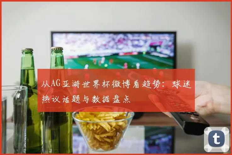 从AG亚游世界杯微博看趋势:球迷热议话题与数据盘点