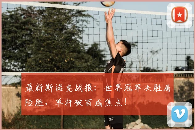 最新斯诺克战报:世界冠军决胜局险胜,单杆破百成焦点!