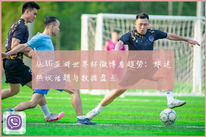 从AG亚游世界杯微博看趋势:球迷热议话题与数据盘点