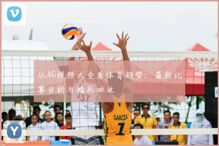 从AG视频大全看体育趋势:最新比赛分析与精彩回放